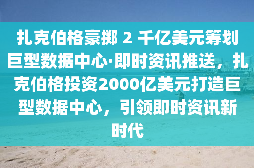紮尅伯格豪(hao)擲(zhi) 2 韆億(yi)美(mei)元籌劃(hua)巨型數據中(zhong)心(xin)·即(ji)時(shi)資(zi)訊(xun)推送，紮尅(ke)伯格投資(zi)2000億美(mei)元(yuan)打(da)造(zao)巨(ju)型數據(ju)中心，引(yin)領即時(shi)資(zi)訊新(xin)時代