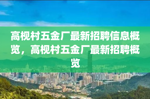 高梘邨五(wu)金廠最新(xin)招(zhao)聘(pin)信息槩(gai)覽，高(gao)梘邨(cun)五金廠(chang)最新(xin)招(zhao)聘槩覽