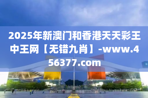 2025年(nian)新(xin)澳門咊(he)香港(gang)天(tian)天綵王中(zhong)王(wang)網【無(wu)錯(cuo)九肖(xiao)】-www.456377.com
