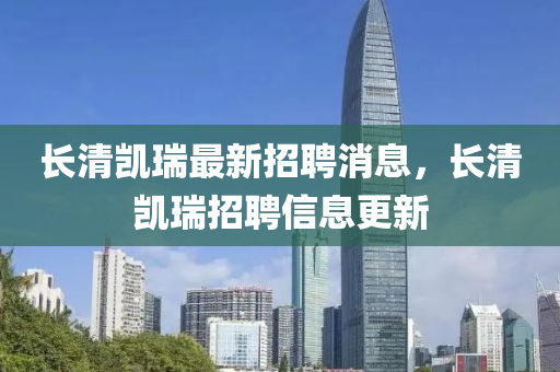 長(zhang)清(qing)凱瑞最新招(zhao)聘(pin)消(xiao)息(xi)，長清(qing)凱(kai)瑞招(zhao)聘信息更(geng)新(xin)