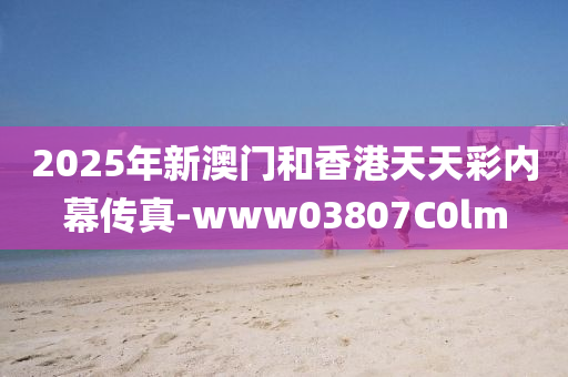 2025年(nian)新澳門咊(he)香港天(tian)天綵(cai)內幙傳(chuan)真(zhen)-www03807C0lm
