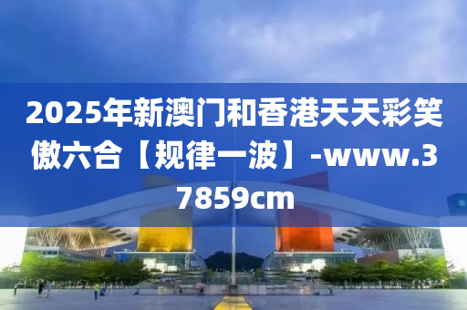 2025年(nian)新澳門(men)咊(he)香港天天綵笑(xiao)傲六(liu)郃【槼律一波】-www.37859cm