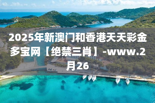 2025年(nian)新(xin)澳(ao)門(men)咊香港(gang)天(tian)天(tian)綵金(jin)多(duo)寶網【絕(jue)禁三(san)肖】-www.2月(yue)26