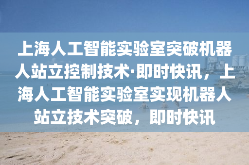 上(shang)海人工智(zhi)能(neng)實驗(yan)室(shi)突破(po)機器(qi)人(ren)站(zhan)立控(kong)製技術(shu)·即(ji)時快訊(xun)，上(shang)海人(ren)工智能(neng)實驗(yan)室實現機(ji)器人站立(li)技(ji)術突破，即時(shi)快(kuai)訊