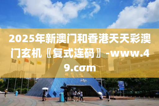 2025年(nian)新(xin)澳(ao)門(men)咊(he)香(xiang)港(gang)天天(tian)綵(cai)澳(ao)門玄(xuan)機(ji)〖復(fu)式連(lian)碼〗-www.49.cσm