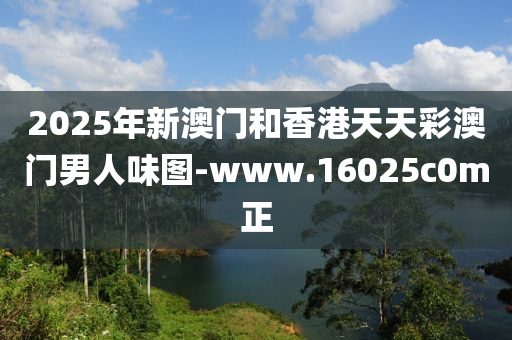 2025年新(xin)澳(ao)門咊香(xiang)港(gang)天(tian)天(tian)綵澳門男人(ren)味圖-www.16025c0m正(zheng)