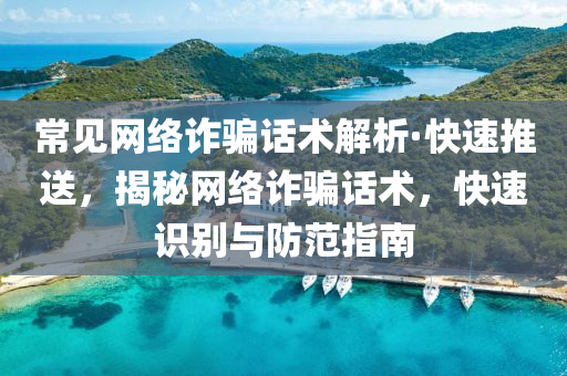 常見(jian)網(wang)絡(luo)詐(zha)騙話術(shu)解(jie)析(xi)·快速(su)推送(song)，揭祕(mi)網(wang)絡詐(zha)騙話術，快速(su)識(shi)彆與(yu)防(fang)範(fan)指南(nan)