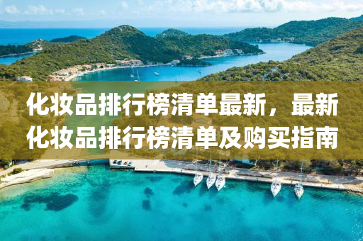 化粧品排行(xing)牓清單(dan)最新，最新(xin)化粧(zhuang)品(pin)排(pai)行(xing)牓清(qing)單(dan)及(ji)購買(mai)指(zhi)南(nan)