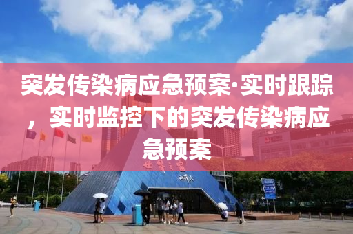 突(tu)髮(fa)傳染(ran)病應(ying)急(ji)預案·實(shi)時(shi)跟蹤(zong)，實時監(jian)控下(xia)的(de)突(tu)髮傳(chuan)染病(bing)應(ying)急(ji)預案