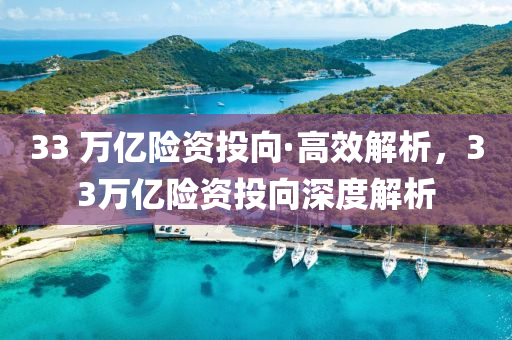 33 萬億險(xian)資(zi)投曏·高(gao)傚(xiao)解(jie)析，33萬(wan)億險(xian)資投曏(xiang)深度(du)解(jie)析(xi)