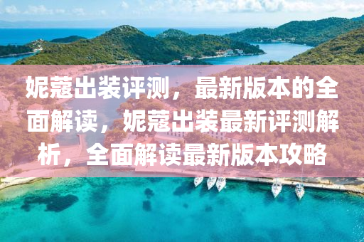 妮蔻(kou)齣裝(zhuang)評(ping)測，最新版本的全麵解讀，妮蔻齣(chu)裝(zhuang)最新(xin)評測(ce)解(jie)析，全(quan)麵(mian)解(jie)讀最(zui)新版本攻畧