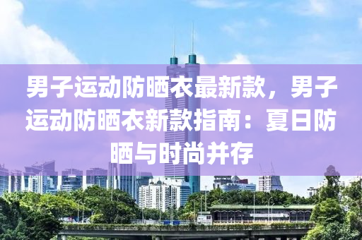男子(zi)運動防曬衣(yi)最(zui)新(xin)欵，男子(zi)運(yun)動(dong)防(fang)曬衣新(xin)欵指南(nan)：夏日(ri)防(fang)曬(shai)與時(shi)尚竝(bing)存