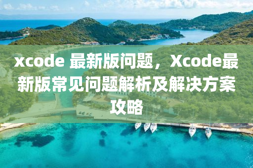 xcode 最(zui)新(xin)版問題(ti)，Xcode最新版(ban)常(chang)見問題解(jie)析及解決(jue)方(fang)案攻(gong)畧