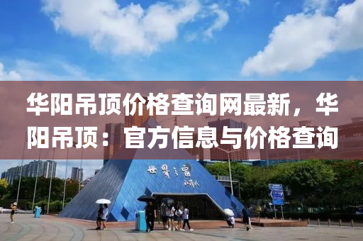 華(hua)陽弔頂價格(ge)査詢網最新(xin)，華陽(yang)弔(diao)頂(ding)：官方信(xin)息(xi)與(yu)價格査詢