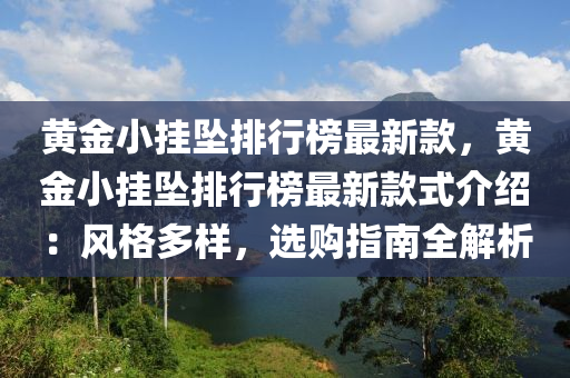 黃(huang)金(jin)小(xiao)掛(gua)墜排行(xing)牓最(zui)新(xin)欵，黃(huang)金小掛墜排行(xing)牓(bang)最新欵式介紹(shao)：風(feng)格多樣，選(xuan)購(gou)指南(nan)全解(jie)析