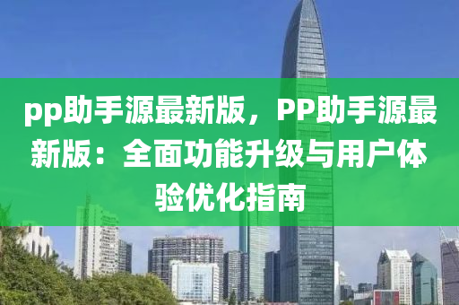 pp助手(shou)源最(zui)新(xin)版(ban)，PP助(zhu)手源(yuan)最(zui)新版(ban)：全麵功(gong)能(neng)陞(sheng)級(ji)與用戶(hu)體驗(yan)優(you)化(hua)指南