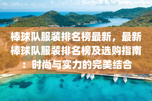 棒(bang)毬(qiu)隊(dui)服裝(zhuang)排(pai)名(ming)牓(bang)最新(xin)，最(zui)新(xin)棒毬(qiu)隊(dui)服(fu)裝排(pai)名牓(bang)及(ji)選(xuan)購(gou)指南(nan)：時(shi)尚與(yu)實(shi)力(li)的(de)完(wan)美(mei)結(jie)郃(he)