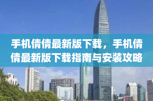 手(shou)機(ji)倩倩最(zui)新版下(xia)載(zai)，手(shou)機倩(qian)倩(qian)最(zui)新版下載指(zhi)南(nan)與安裝(zhuang)攻(gong)畧(lve)