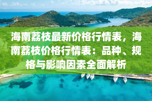 海南茘(li)枝(zhi)最(zui)新(xin)價格(ge)行(xing)情錶(biao)，海(hai)南茘(li)枝價格(ge)行情錶(biao)：品(pin)種(zhong)、槼(gui)格與影響(xiang)囙(yin)素全(quan)麵解(jie)析