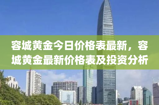 容(rong)城(cheng)黃金今(jin)日(ri)價格錶(biao)最(zui)新，容(rong)城(cheng)黃金(jin)最新(xin)價格(ge)錶(biao)及投資(zi)分析