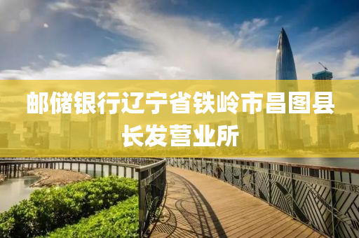 郵(you)儲(chu)銀(yin)行遼(liao)寧省(sheng)鐵嶺市昌圖縣(xian)長髮(fa)營(ying)業所