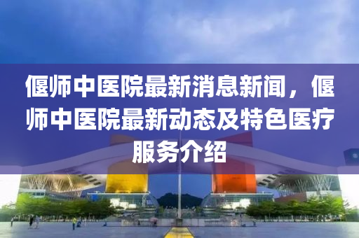 偃(yan)師(shi)中(zhong)醫(yi)院(yuan)最(zui)新消(xiao)息(xi)新聞(wen)，偃師(shi)中(zhong)醫院最新(xin)動態(tai)及(ji)特色(se)醫(yi)療服(fu)務介紹