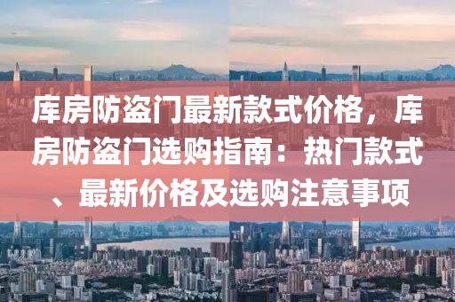 庫(ku)房(fang)防(fang)盜(dao)門(men)最(zui)新欵(kuan)式價(jia)格，庫(ku)房防盜(dao)門選購(gou)指(zhi)南(nan)：熱門(men)欵式、最(zui)新價格(ge)及選購(gou)註(zhu)意(yi)事項(xiang)