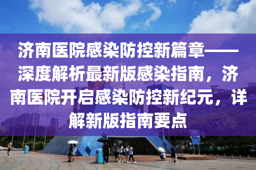 濟(ji)南醫(yi)院(yuan)感(gan)染(ran)防控新篇(pian)章(zhang)——深(shen)度解析最(zui)新(xin)版感(gan)染指南(nan)，濟(ji)南(nan)醫(yi)院(yuan)開啟(qi)感(gan)染防控新紀(ji)元，詳解(jie)新(xin)版指南要點(dian)