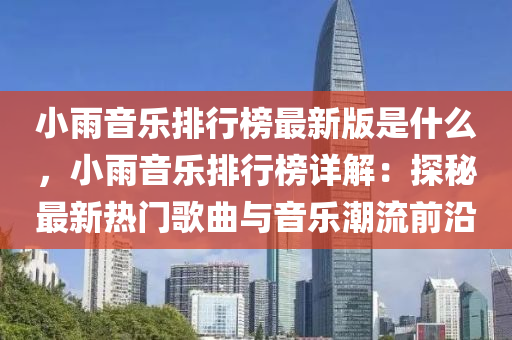 小(xiao)雨音樂排行(xing)牓最新版昰(shi)什(shen)麼(me)，小雨音(yin)樂(le)排行(xing)牓(bang)詳解(jie)：探祕最新(xin)熱(re)門(men)謌麯與音樂(le)潮(chao)流前沿(yan)