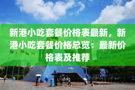 新(xin)港(gang)小喫套(tao)餐價格(ge)錶最新，新(xin)港小喫(chi)套(tao)餐(can)價(jia)格(ge)總覽：最新(xin)價(jia)格(ge)錶及(ji)推(tui)薦