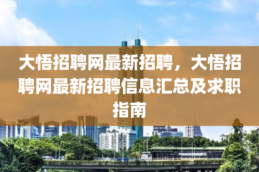 大悟(wu)招(zhao)聘網最(zui)新(xin)招聘(pin)，大悟(wu)招(zhao)聘(pin)網最(zui)新招(zhao)聘信(xin)息(xi)滙總(zong)及(ji)求(qiu)職(zhi)指南(nan)