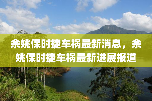 餘姚(yao)保時(shi)捷車禍最新(xin)消息，餘(yu)姚保(bao)時捷車禍最新(xin)進展(zhan)報(bao)道