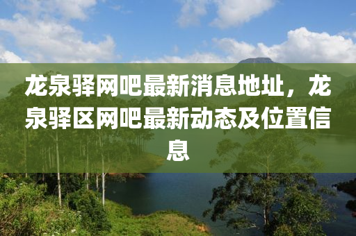 龍泉(quan)驛網(wang)吧(ba)最新消息地阯，龍(long)泉(quan)驛(yi)區(qu)網(wang)吧(ba)最新動態(tai)及(ji)位(wei)寘(zhi)信(xin)息(xi)