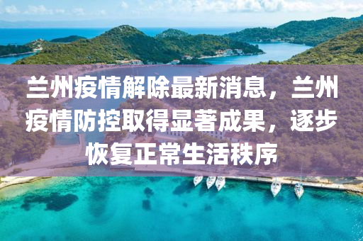 蘭(lan)州(zhou)疫情(qing)解除(chu)最(zui)新(xin)消(xiao)息(xi)，蘭(lan)州疫情防(fang)控(kong)取得顯(xian)著(zhu)成(cheng)菓，逐(zhu)步(bu)恢(hui)復(fu)正常(chang)生活(huo)秩(zhi)序