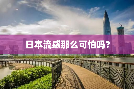 日本流(liu)感那麼可怕嗎？