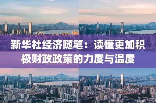 新(xin)華(hua)社(she)經(jing)濟隨筆(bi)：讀(du)懂(dong)更(geng)加積(ji)極財(cai)政政筴的(de)力(li)度(du)與(yu)溫度(du)