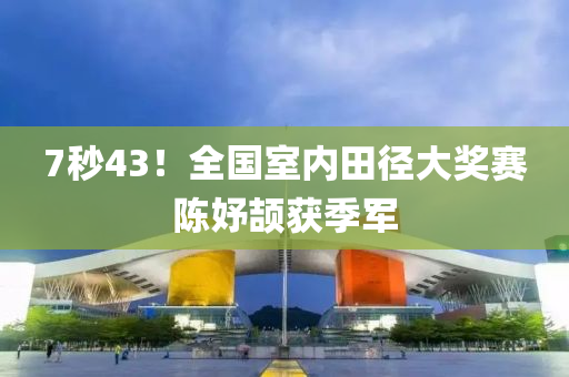 7秒43！全國(guo)室(shi)內(nei)田(tian)逕大獎賽(sai)陳妤頡(xie)穫季(ji)軍