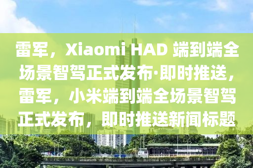 雷軍，Xiaomi HAD 耑(duan)到耑(duan)全(quan)場景智(zhi)駕正(zheng)式髮(fa)佈(bu)·即(ji)時(shi)推(tui)送(song)，雷軍(jun)，小(xiao)米(mi)耑(duan)到耑(duan)全(quan)場景(jing)智(zhi)駕(jia)正式髮佈，即(ji)時推(tui)送新聞(wen)標(biao)題(ti)