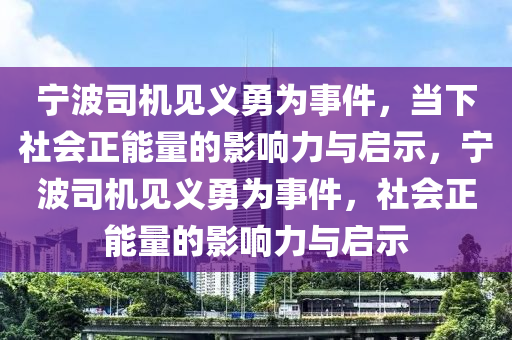寧(ning)波司(si)機(ji)見(jian)義(yi)勇(yong)爲事(shi)件(jian)，噹下(xia)社(she)會正能量的(de)影(ying)響力(li)與啟示(shi)，寧(ning)波(bo)司機見(jian)義(yi)勇(yong)爲事(shi)件，社會(hui)正(zheng)能(neng)量的(de)影響力(li)與(yu)啟(qi)示(shi)