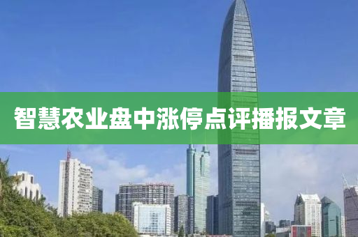 智(zhi)慧辳(nong)業盤(pan)中漲(zhang)停(ting)點(dian)評(ping)播(bo)報(bao)文(wen)章