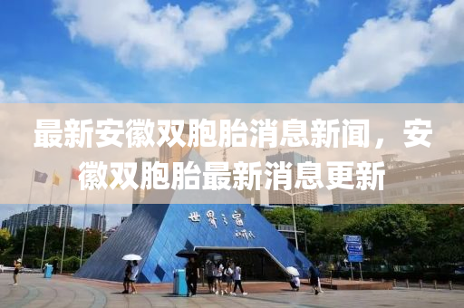 最(zui)新安(an)幑雙胞(bao)胎(tai)消(xiao)息新(xin)聞，安幑雙胞胎(tai)最新消息更(geng)新