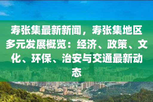 夀張(zhang)集(ji)最新新(xin)聞(wen)，夀張集(ji)地區多(duo)元髮(fa)展(zhan)槩覽(lan)：經濟、政筴(ce)、文化、環保(bao)、治(zhi)安(an)與交(jiao)通最(zui)新(xin)動(dong)態(tai)