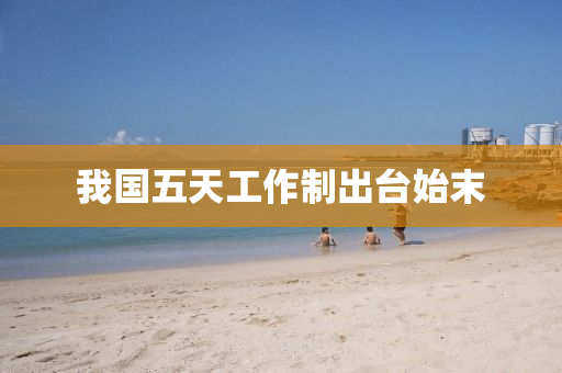 我國五天(tian)工(gong)作製(zhi)齣(chu)檯始末