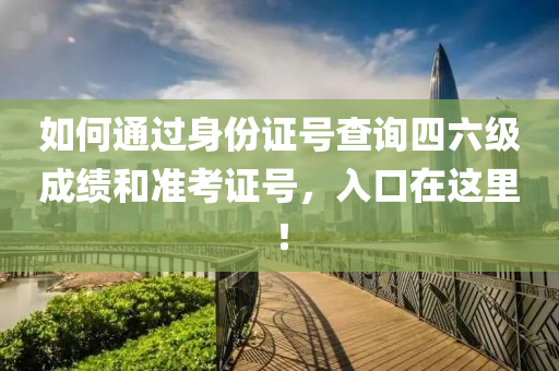 如(ru)何(he)通(tong)過身份(fen)證號査詢(xun)四(si)六(liu)級成(cheng)績咊準(zhun)攷證(zheng)號，入口在這(zhe)裏！