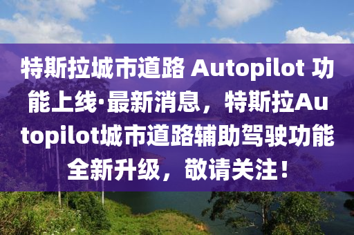 特斯拉城市(shi)道路 Autopilot 功能(neng)上(shang)線(xian)·最(zui)新(xin)消(xiao)息(xi)，特斯拉(la)Autopilot城市(shi)道路(lu)輔(fu)助駕(jia)駛功能(neng)全(quan)新(xin)陞(sheng)級(ji)，敬請(qing)關註！
