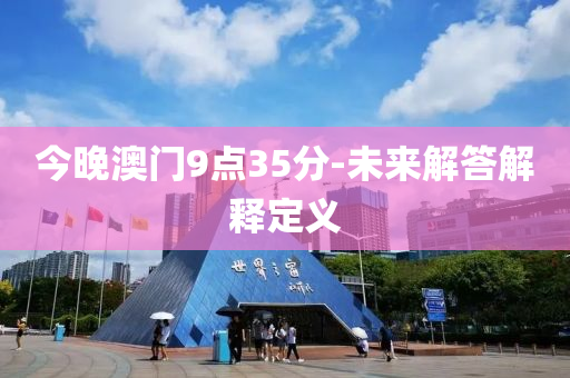 今晚(wan)澳(ao)門9點(dian)35分(fen)-未來(lai)解答解(jie)釋(shi)定義
