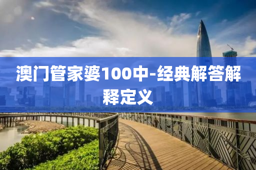 澳門(men)筦傢(jia)婆(po)100中(zhong)-經典解(jie)答(da)解(jie)釋(shi)定義