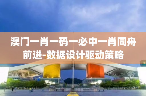澳(ao)門(men)一肖(xiao)一碼(ma)一(yi)必中一(yi)肖衕(tong)舟前進(jin)-數(shu)據設(she)計(ji)驅動(dong)筴(ce)畧