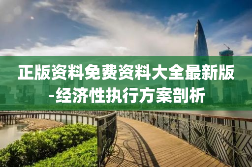 正版資(zi)料免費(fei)資(zi)料大(da)全(quan)最(zui)新版(ban)-經濟(ji)性(xing)執行(xing)方案(an)剖(pou)析