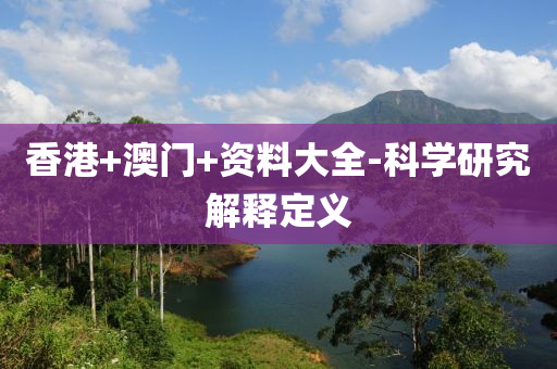 香(xiang)港(gang)+澳(ao)門(men)+資(zi)料(liao)大(da)全-科學(xue)研(yan)究(jiu)解釋(shi)定(ding)義